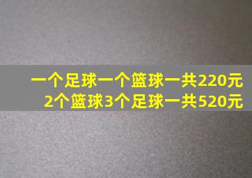 一个足球一个篮球一共220元 2个篮球3个足球一共520元